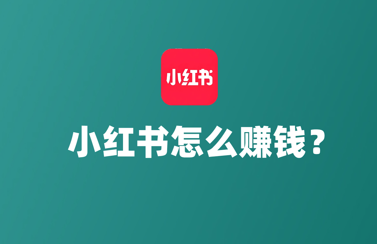 小红书怎么赚钱？分享赚钱软件小红书APP最常见的3种赚钱方式，速看！